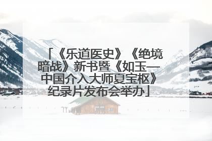 《乐道医史》《绝境暗战》新书暨《如玉—中国介入大师夏宝枢》纪录片发布会举办