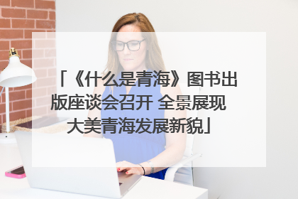 《什么是青海》图书出版座谈会召开 全景展现大美青海发展新貌