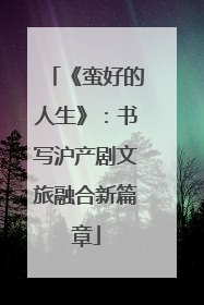《蛮好的人生》：书写沪产剧文旅融合新篇章
