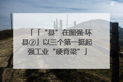 「“县”在图强·环县②」以三个第一挺起强工业“硬脊梁”