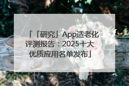 「研究」App适老化评测报告：2025十大优质应用名单发布