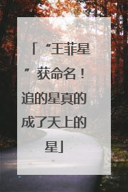 “王菲星”获命名！追的星真的成了天上的星