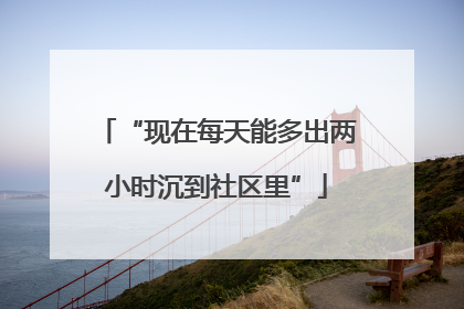 “现在每天能多出两小时沉到社区里”