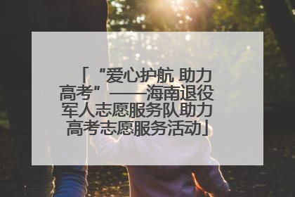 “爱心护航 助力高考”——海南退役军人志愿服务队助力高考志愿服务活动