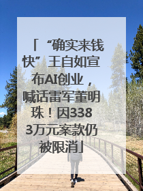 “确实来钱快”王自如宣布AI创业，喊话雷军董明珠！因3383万元案款仍被限消