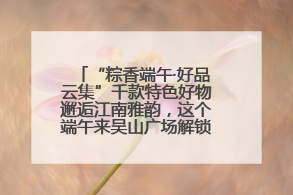 “粽香端午·好品云集”千款特色好物邂逅江南雅韵，这个端午来吴山广场解锁“浙里烟火气”