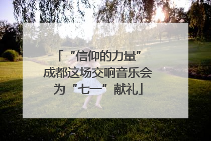 “信仰的力量” 成都这场交响音乐会为“七一”献礼