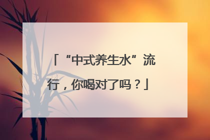 “中式养生水”流行，你喝对了吗？