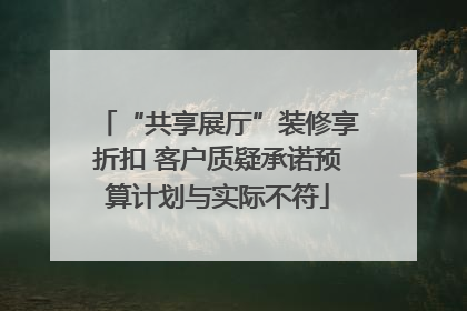 “共享展厅”装修享折扣 客户质疑承诺预算计划与实际不符