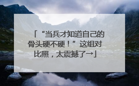 “当兵才知道自己的骨头硬不硬！”这组对比照，太震撼了→