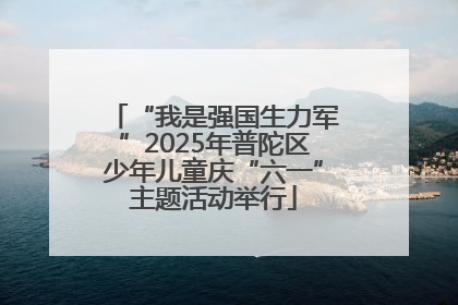 “我是强国生力军”2025年普陀区少年儿童庆“六一”主题活动举行