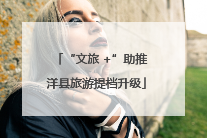 “文旅 +”助推洋县旅游提档升级