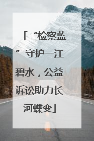 “检察蓝”守护一江碧水，公益诉讼助力长河蝶变
