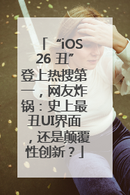 “iOS26 丑”登上热搜第一，网友炸锅：史上最丑UI界面，还是颠覆性创新？