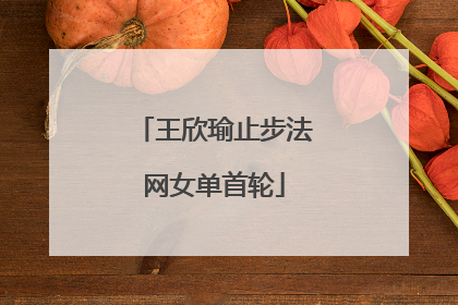 王欣瑜止步法网女单首轮