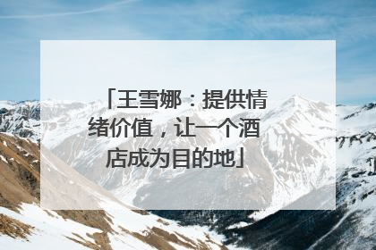 王雪娜：提供情绪价值，让一个酒店成为目的地