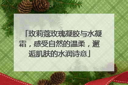 玫莉蔻玫瑰凝胶与水凝霜，感受自然的温柔，邂逅肌肤的水润诗意