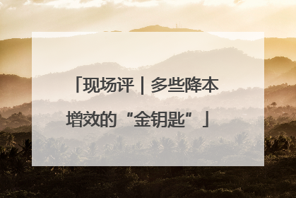 现场评｜多些降本增效的“金钥匙”