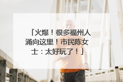 火爆！很多福州人涌向这里！市民陈女士：太好玩了！