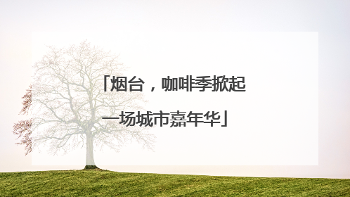 烟台，咖啡季掀起一场城市嘉年华