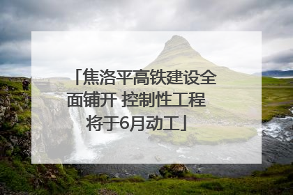 焦洛平高铁建设全面铺开 控制性工程将于6月动工