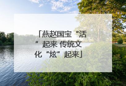 燕赵国宝“活”起来 传统文化“炫”起来