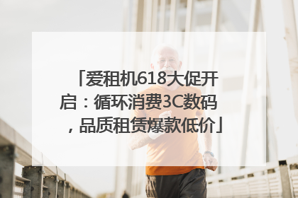 爱租机618大促开启：循环消费3C数码，品质租赁爆款低价