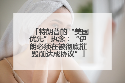 特朗普的“美国优先”执念：“伊朗必须在被彻底摧毁前达成协议”