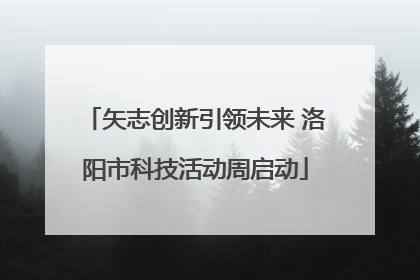 矢志创新引领未来 洛阳市科技活动周启动