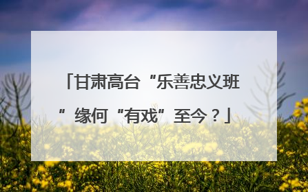 甘肃高台“乐善忠义班”缘何“有戏”至今？