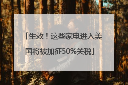 生效！这些家电进入美国将被加征50%关税