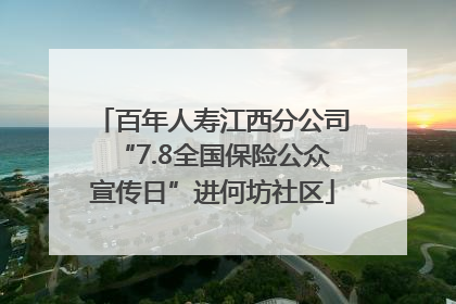百年人寿江西分公司“7.8全国保险公众宣传日”进何坊社区
