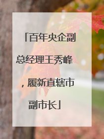 百年央企副总经理王秀峰，履新直辖市副市长