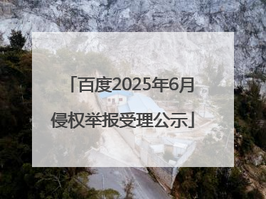 百度2025年6月侵权举报受理公示