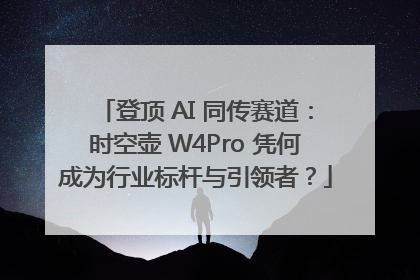 登顶 AI 同传赛道：时空壶 W4Pro 凭何成为行业标杆与引领者？