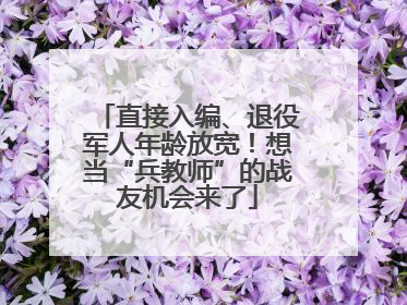 直接入编、退役军人年龄放宽！想当“兵教师”的战友机会来了