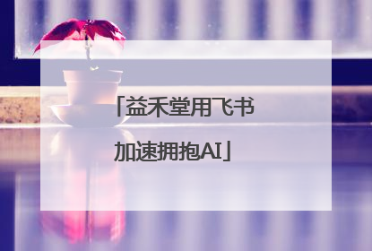 益禾堂用飞书加速拥抱AI