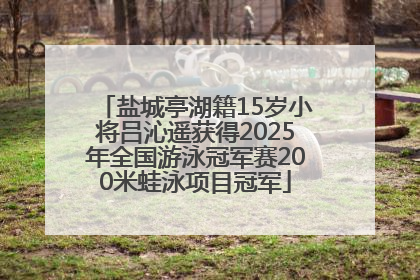 盐城亭湖籍15岁小将吕沁遥获得2025年全国游泳冠军赛200米蛙泳项目冠军