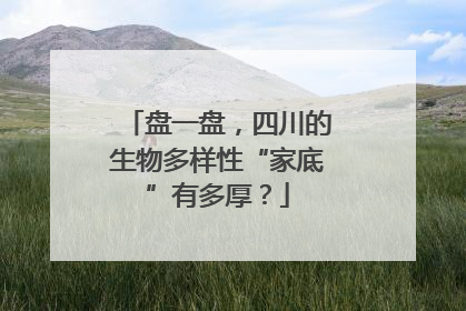 盘一盘，四川的生物多样性“家底”有多厚？