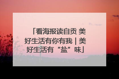 看海报读自贡 美好生活有你有我｜美好生活有“盐”味