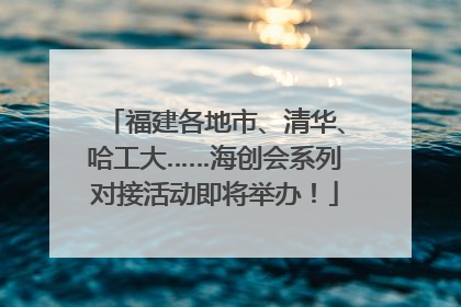 福建各地市、清华、哈工大……海创会系列对接活动即将举办！