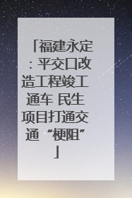 福建永定：平交口改造工程竣工通车 民生项目打通交通“梗阻”