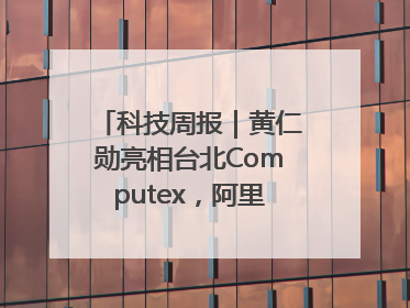 科技周报｜黄仁勋亮相台北Computex，阿里加速大模型出海
