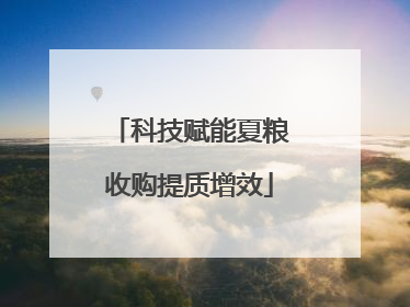 科技赋能夏粮收购提质增效