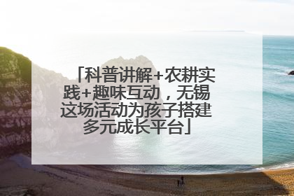 科普讲解+农耕实践+趣味互动，无锡这场活动为孩子搭建多元成长平台