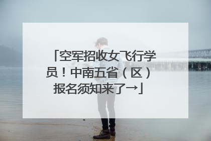 空军招收女飞行学员！中南五省（区）报名须知来了→