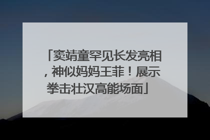 窦靖童罕见长发亮相，神似妈妈王菲！展示拳击壮汉高能场面