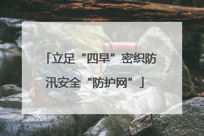 立足“四早”密织防汛安全“防护网”