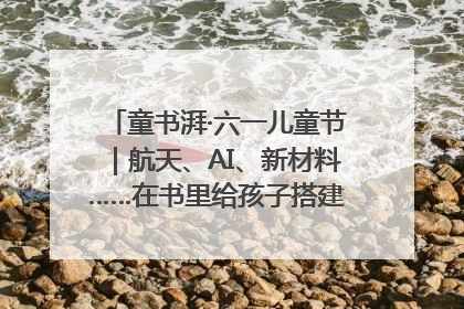 童书湃·六一儿童节｜航天、AI、新材料……在书里给孩子搭建产业科技的网