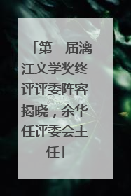 第二届漓江文学奖终评评委阵容揭晓，余华任评委会主任